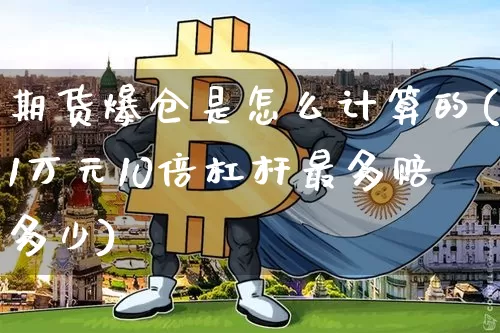 期货爆仓是怎么计算的(1万元10倍杠杆最多赔多少)_https://www.hbxfywj.com_证券知识_第1张