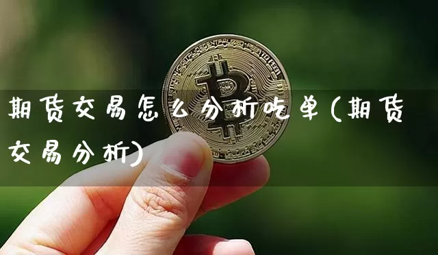期货交易怎么分析吃单(期货交易分析)_https://www.hbxfywj.com_基金知识_第1张