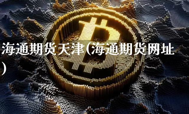 海通期货天津(海通期货网址)_https://www.hbxfywj.com_股票知识_第1张