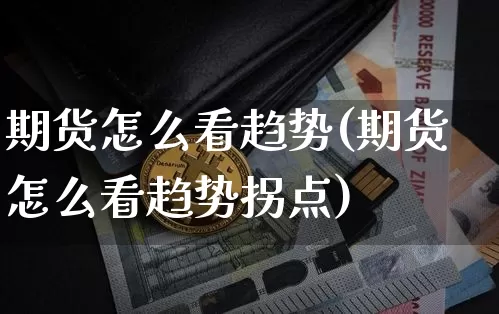 期货怎么看趋势(期货怎么看趋势拐点)_https://www.hbxfywj.com_期货知识_第1张