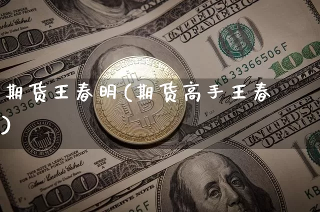 期货王春明(期货高手王春椂)_https://www.hbxfywj.com_期货知识_第1张