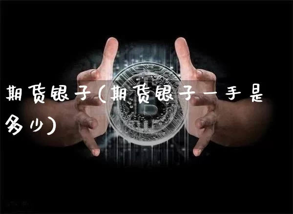 期货银子(期货银子一手是多少)_https://www.hbxfywj.com_证券知识_第1张