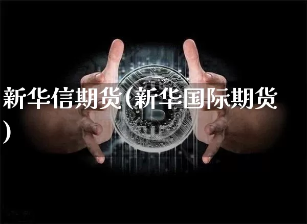 新华信期货(新华国际期货)_https://www.hbxfywj.com_证券知识_第1张