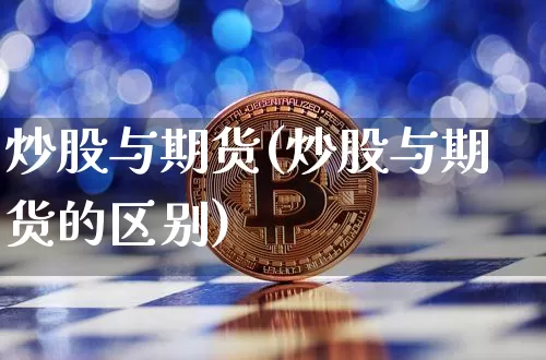 炒股与期货(炒股与期货的区别)_https://www.hbxfywj.com_股票知识_第1张