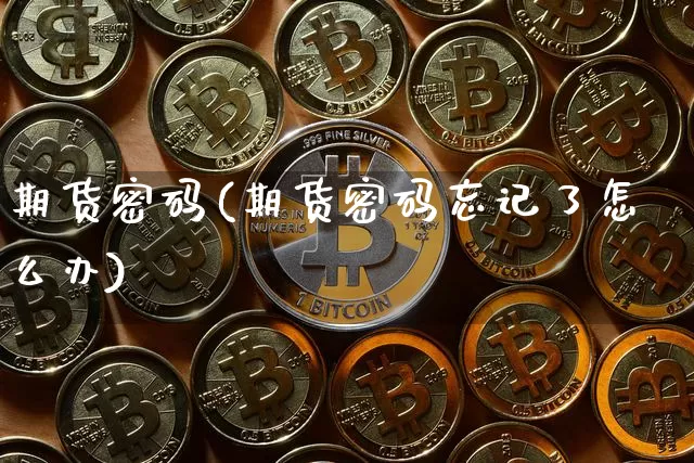 期货密码(期货密码忘记了怎么办)_https://www.hbxfywj.com_期货知识_第1张