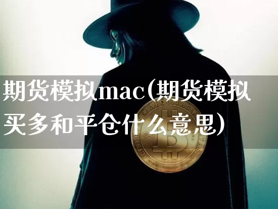 期货模拟mac(期货模拟买多和平仓什么意思)_https://www.hbxfywj.com_基金知识_第1张
