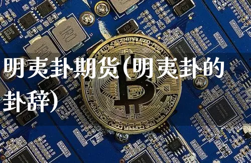 明夷卦期货(明夷卦的卦辞)_https://www.hbxfywj.com_股票知识_第1张
