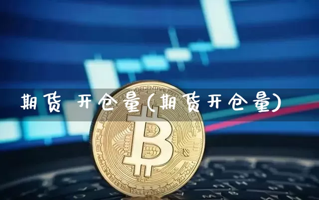 期货 开仓量(期货开仓量)_https://www.hbxfywj.com_期货知识_第1张