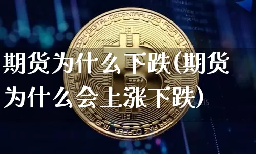 期货为什么下跌(期货为什么会上涨下跌)_https://www.hbxfywj.com_股票知识_第1张
