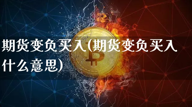 期货变负买入(期货变负买入什么意思)_https://www.hbxfywj.com_股票知识_第1张