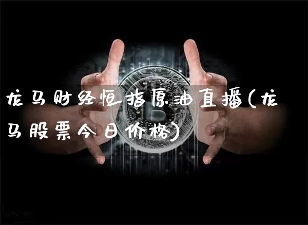 龙马财经恒指原油直播(龙马股票今日价格)_https://www.hbxfywj.com_股票知识_第1张