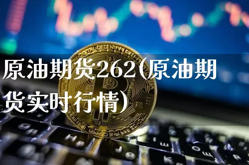 原油期货262(原油期货实时行情)_https://www.hbxfywj.com_股票知识_第1张
