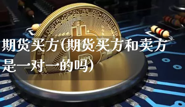 期货买方(期货买方和卖方是一对一的吗)_https://www.hbxfywj.com_证券知识_第1张