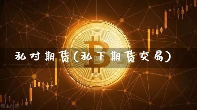 私对期货(私下期货交易)_https://www.hbxfywj.com_基金知识_第1张