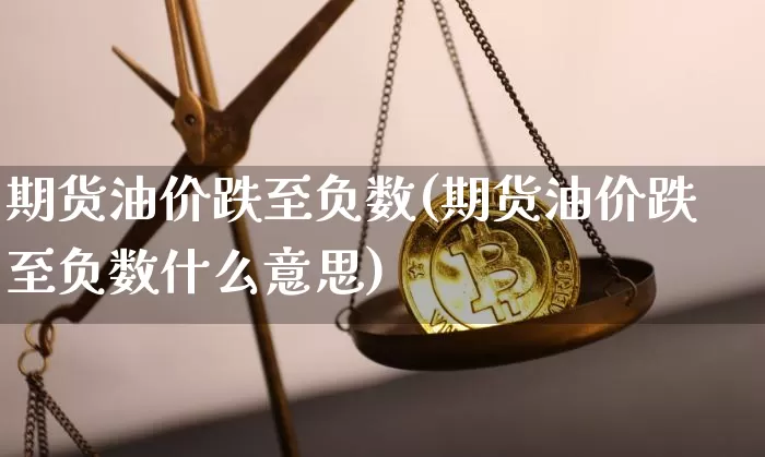 期货油价跌至负数(期货油价跌至负数什么意思)_https://www.hbxfywj.com_期货知识_第1张