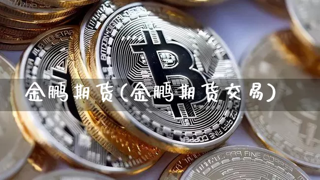 金鹏期货(金鹏期货交易)_https://www.hbxfywj.com_股票知识_第1张