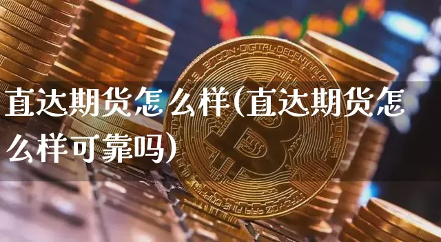 直达期货怎么样(直达期货怎么样可靠吗)_https://www.hbxfywj.com_基金知识_第1张