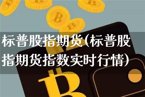 标普股指期货(标普股指期货指数实时行情)_https://www.hbxfywj.com_股票知识_第1张