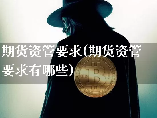 期货资管要求(期货资管要求有哪些)_https://www.hbxfywj.com_证券知识_第1张