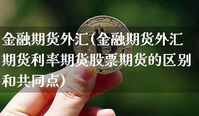 金融期货外汇(金融期货外汇期货利率期货股票期货的区别和共同点)_https://www.hbxfywj.com_期货知识_第1张
