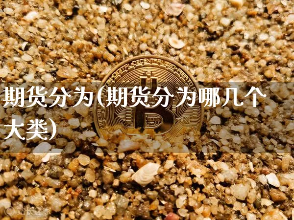 期货分为(期货分为哪几个大类)_https://www.hbxfywj.com_证券知识_第1张
