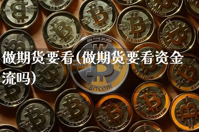 做期货要看(做期货要看资金流吗)_https://www.hbxfywj.com_基金知识_第1张