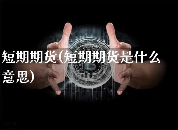 短期期货(短期期货是什么意思)_https://www.hbxfywj.com_基金知识_第1张