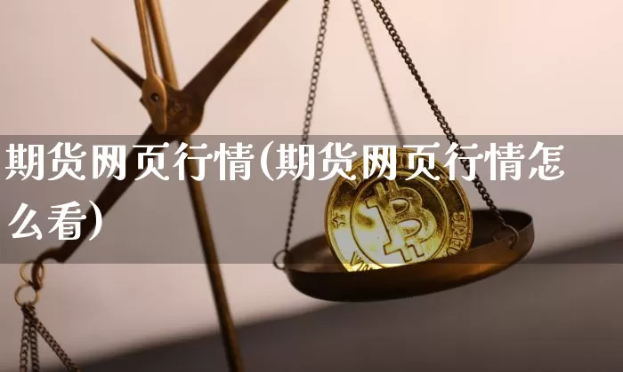 期货网页行情(期货网页行情怎么看)_https://www.hbxfywj.com_证券知识_第1张