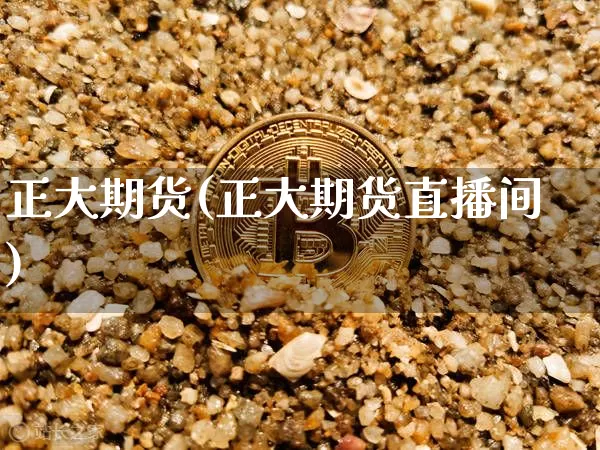 正大期货(正大期货直播间)_https://www.hbxfywj.com_证券知识_第1张
