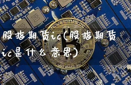 股指期货ic(股指期货ic是什么意思)_https://www.hbxfywj.com_证券知识_第1张
