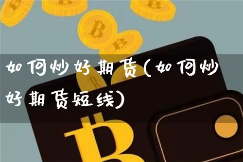 如何炒好期货(如何炒好期货短线)_https://www.hbxfywj.com_期货知识_第1张