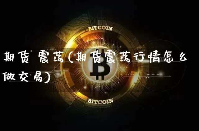 期货 震荡(期货震荡行情怎么做交易)_https://www.hbxfywj.com_证券知识_第1张