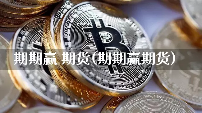 期期赢 期货(期期赢期货)_https://www.hbxfywj.com_证券知识_第1张