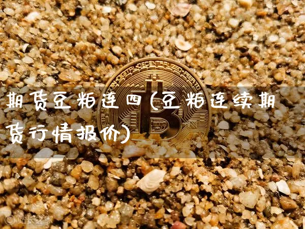 期货豆粕连四(豆粕连续期货行情报价)_https://www.hbxfywj.com_证券知识_第1张