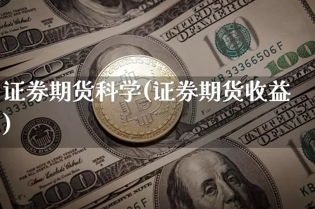 证券期货科学(证券期货收益)_https://www.hbxfywj.com_证券知识_第1张