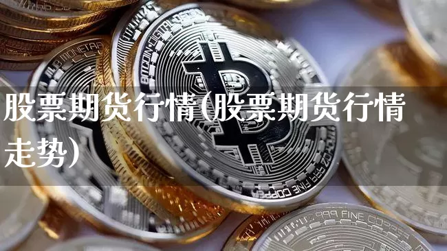 股票期货行情(股票期货行情走势)_https://www.hbxfywj.com_基金知识_第1张