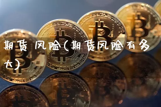 期货 风险(期货风险有多大)_https://www.hbxfywj.com_股票知识_第1张