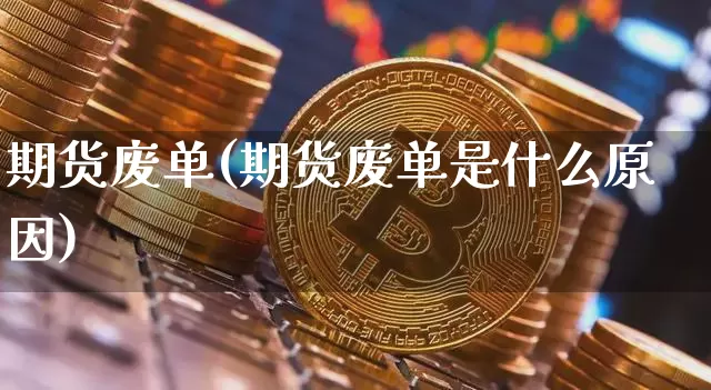 期货废单(期货废单是什么原因)_https://www.hbxfywj.com_期货知识_第1张