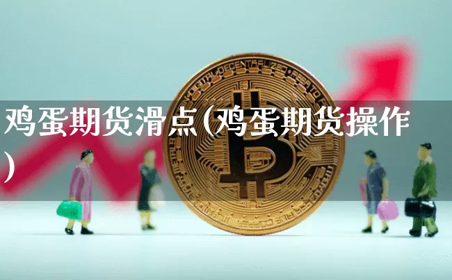 鸡蛋期货滑点(鸡蛋期货操作)_https://www.hbxfywj.com_期货知识_第1张