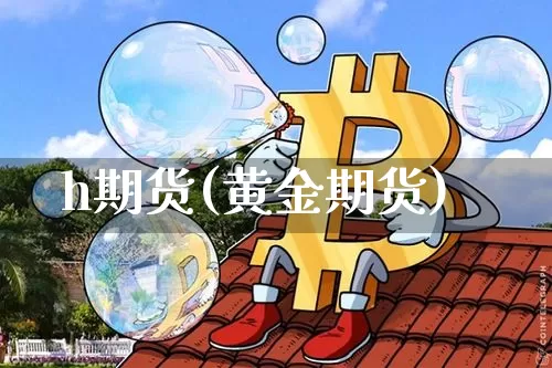 h期货(黄金期货)_https://www.hbxfywj.com_基金知识_第1张