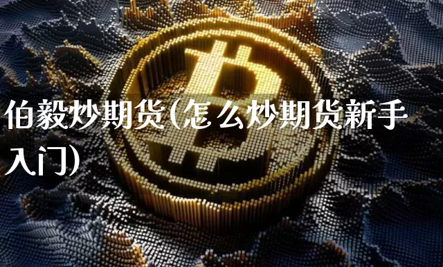 伯毅炒期货(怎么炒期货新手入门)_https://www.hbxfywj.com_股票知识_第1张