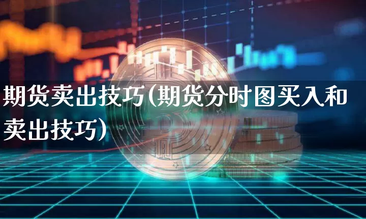 期货卖出技巧(期货分时图买入和卖出技巧)_https://www.hbxfywj.com_期货知识_第1张
