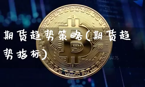 期货趋势策略(期货趋势指标)_https://www.hbxfywj.com_股票知识_第1张