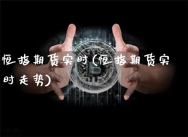 恒指期货实时(恒指期货实时走势)_https://www.hbxfywj.com_证券知识_第1张