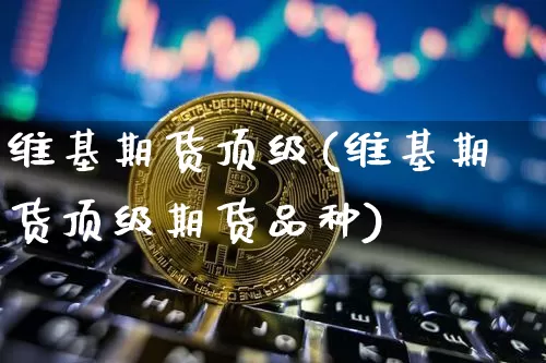 维基期货顶级(维基期货顶级期货品种)_https://www.hbxfywj.com_证券知识_第1张