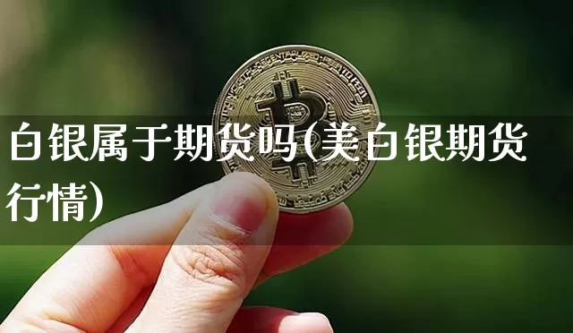 白银属于期货吗(美白银期货行情)_https://www.hbxfywj.com_证券知识_第1张