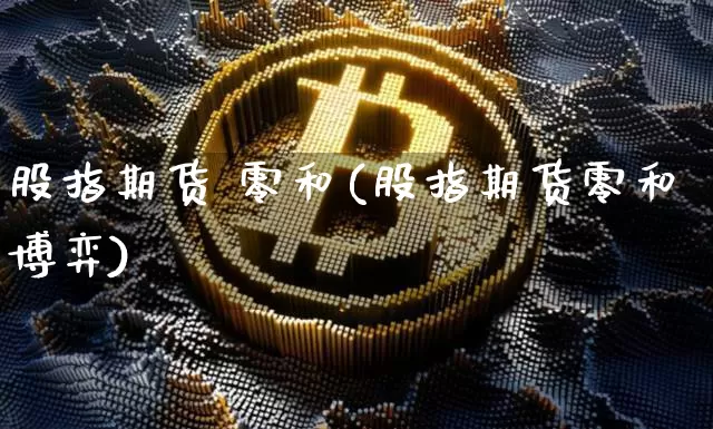 股指期货 零和(股指期货零和博弈)_https://www.hbxfywj.com_股票知识_第1张