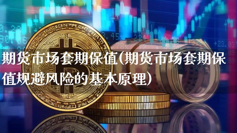 期货市场套期保值(期货市场套期保值规避风险的基本原理)_https://www.hbxfywj.com_期货知识_第1张