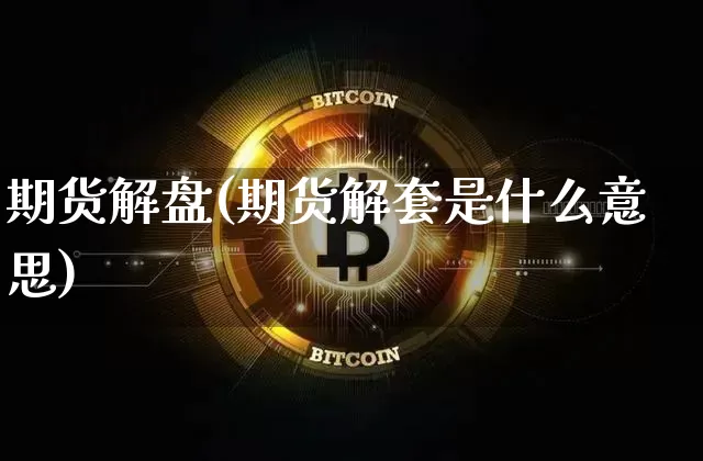 期货解盘(期货解套是什么意思)_https://www.hbxfywj.com_基金知识_第1张