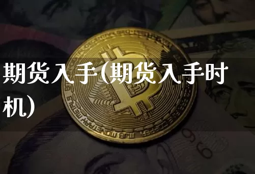 期货入手(期货入手时机)_https://www.hbxfywj.com_股票知识_第1张